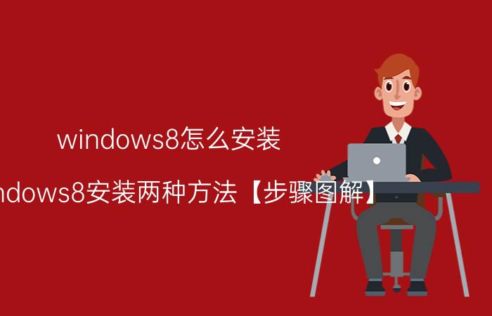 windows8怎么安装？windows8安装两种方法【步骤图解】