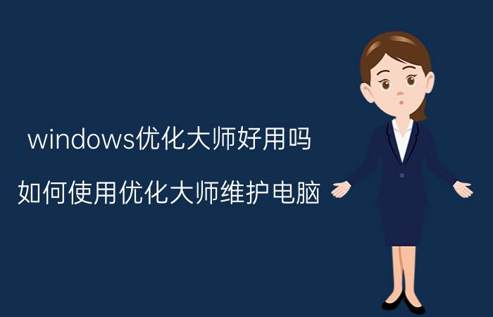 windows优化大师好用吗（如何使用优化大师维护电脑）