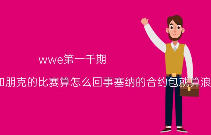 wwe第一千期（wwe1000期塞纳和朋克的比赛算怎么回事塞纳的合约包就算浪费了）