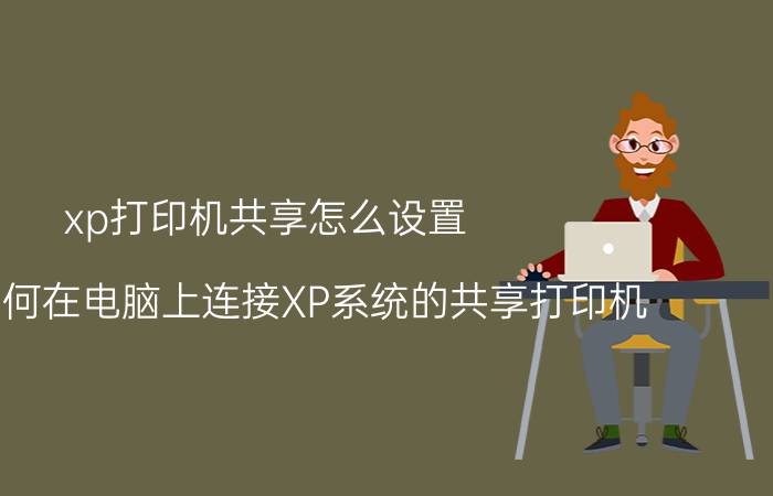 xp打印机共享怎么设置（教你如何在电脑上连接XP系统的共享打印机）