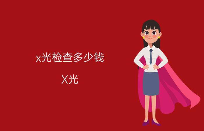 x光检查多少钱（X光）