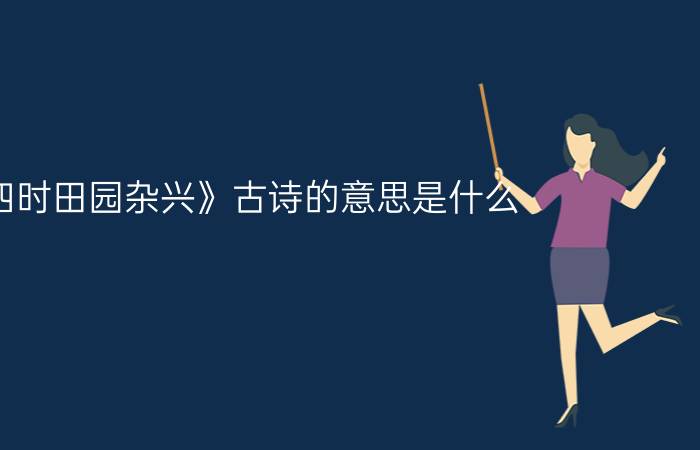 《四时田园杂兴》古诗的意思是什么