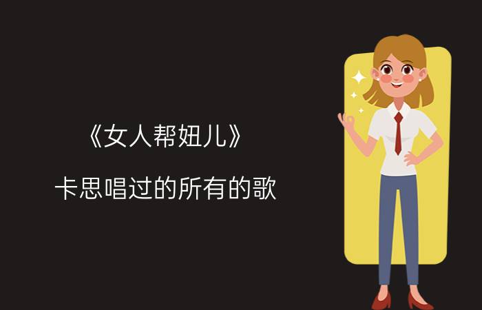 《女人帮妞儿》（卡思唱过的所有的歌）