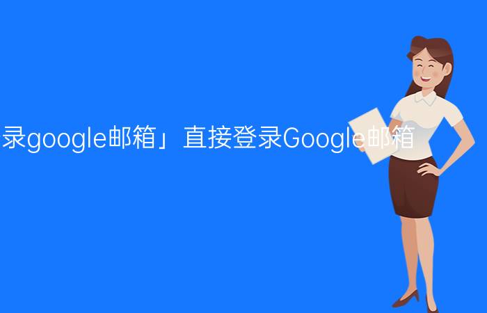 「怎么登录google邮箱」直接登录Google邮箱