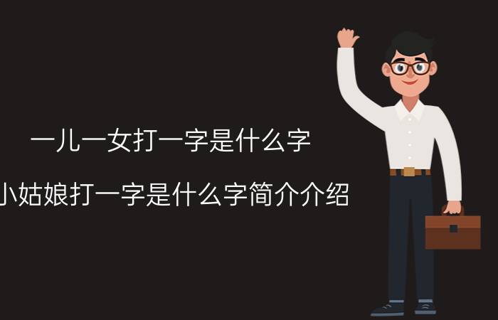 一儿一女打一字是什么字（小姑娘打一字是什么字简介介绍）