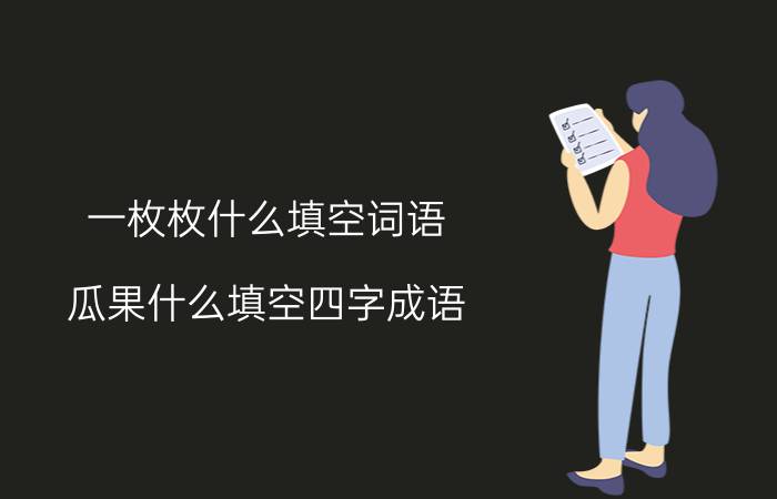 一枚枚什么填空词语(瓜果什么填空四字成语)