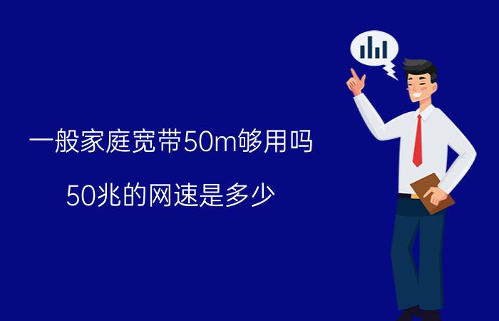 一般家庭宽带50m够用吗(50兆的网速是多少)