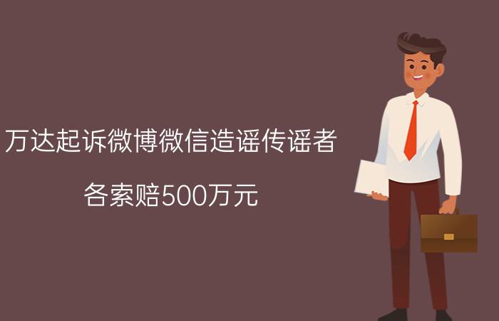 万达起诉微博微信造谣传谣者：各索赔500万元