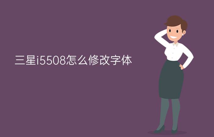 三星i5508怎么修改字体