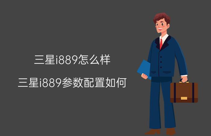 三星i889怎么样？三星i889参数配置如何