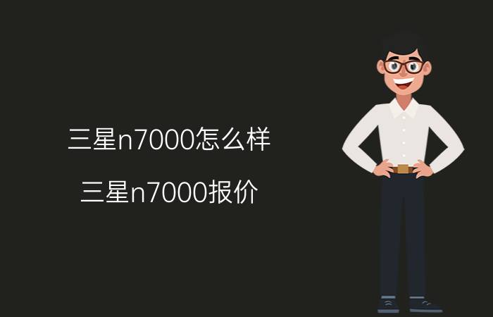 三星n7000怎么样？三星n7000报价