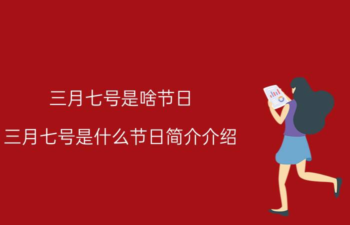 三月七号是啥节日（三月七号是什么节日简介介绍）