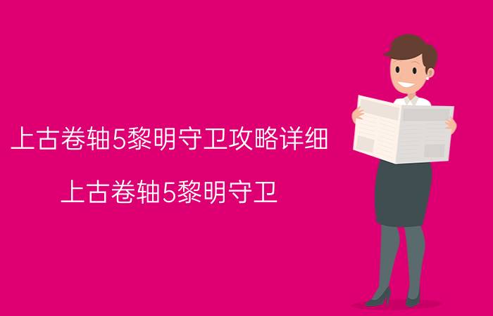 上古卷轴5黎明守卫攻略详细（上古卷轴5黎明守卫）