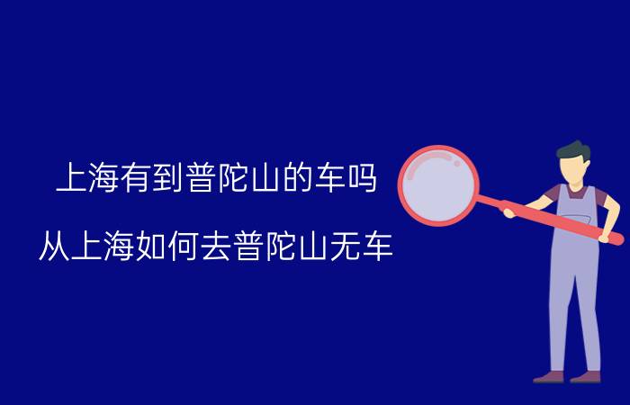 上海有到普陀山的车吗（从上海如何去普陀山无车）