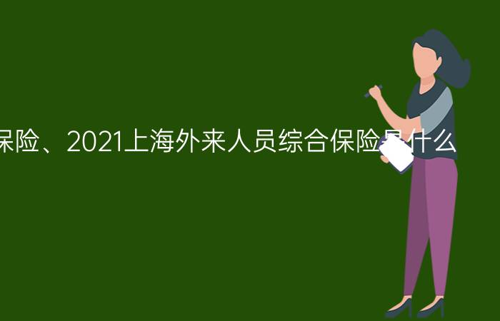 上海综合保险、2021上海外来人员综合保险是什么？