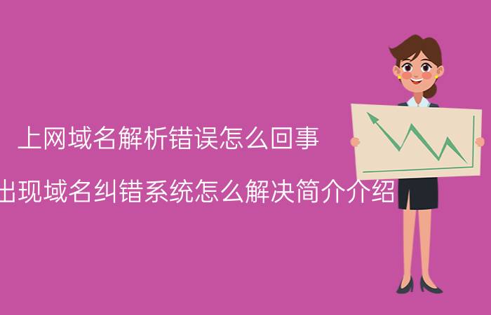 上网域名解析错误怎么回事（上网出现域名纠错系统怎么解决简介介绍）