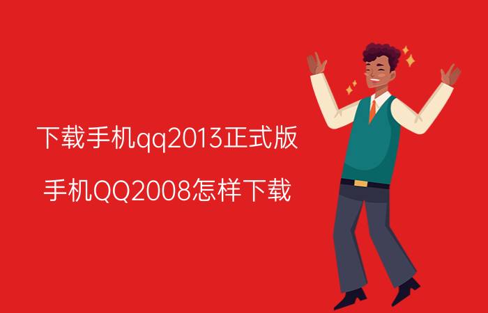 下载手机qq2013正式版（手机QQ2008怎样下载）