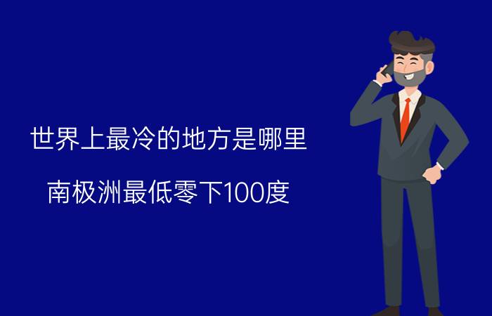 世界上最冷的地方是哪里，南极洲最低零下100度