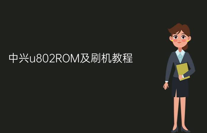 中兴u802ROM及刷机教程