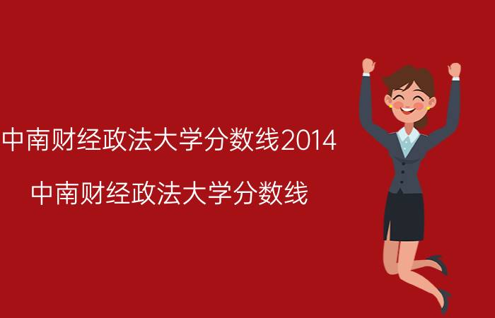 中南财经政法大学分数线2014(中南财经政法大学分数线)