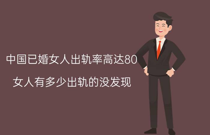 中国已婚女人出轨率高达80（女人有多少出轨的没发现）