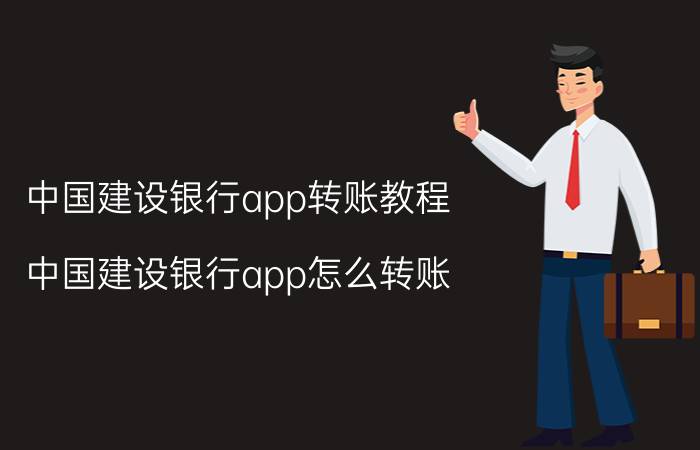 中国建设银行app转账教程（中国建设银行app怎么转账）