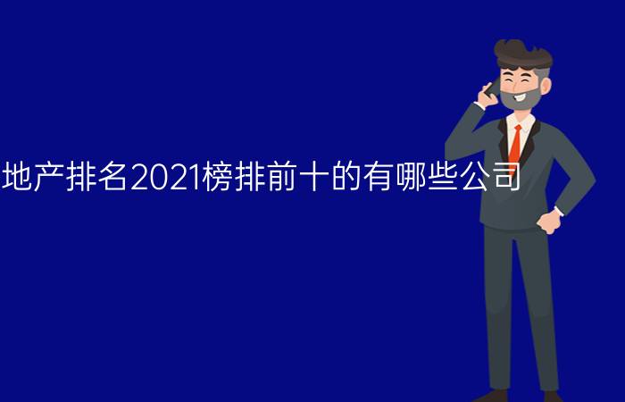 中国房地产排名2021榜排前十的有哪些公司