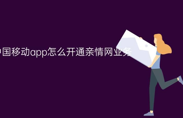 中国移动app怎么开通亲情网业务