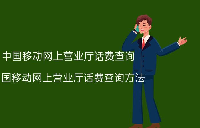 中国移动网上营业厅话费查询（中国移动网上营业厅话费查询方法）