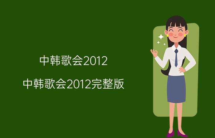 中韩歌会2012（中韩歌会2012完整版）