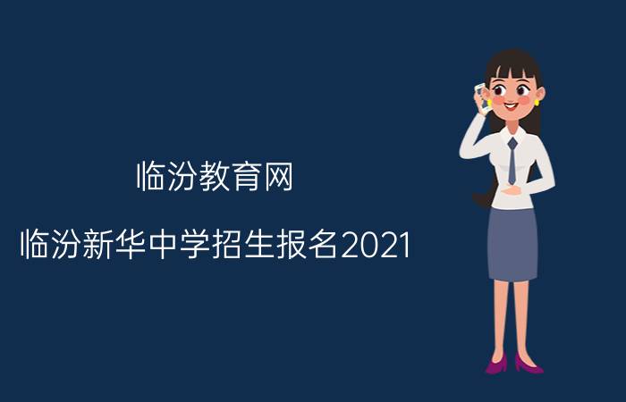 临汾教育网（临汾新华中学招生报名2021）