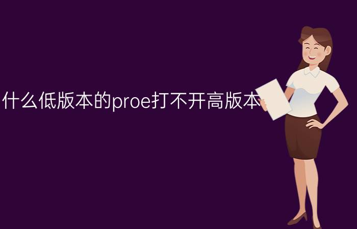 为什么低版本的proe打不开高版本