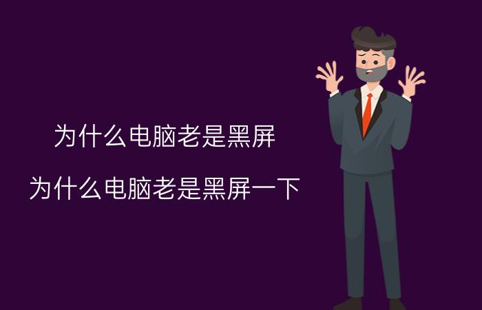 为什么电脑老是黑屏(为什么电脑老是黑屏一下)