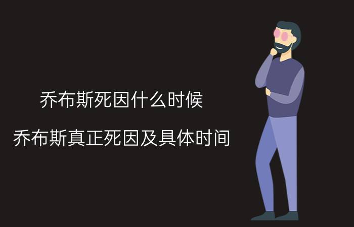 乔布斯死因什么时候（乔布斯真正死因及具体时间）