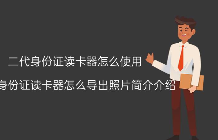 二代身份证读卡器怎么使用（二代身份证读卡器怎么导出照片简介介绍）