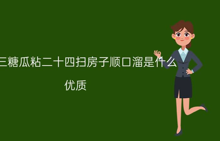 二十三糖瓜粘二十四扫房子顺口溜是什么？优质