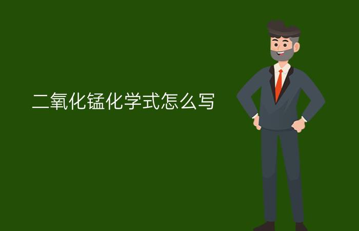 二氧化锰化学式怎么写