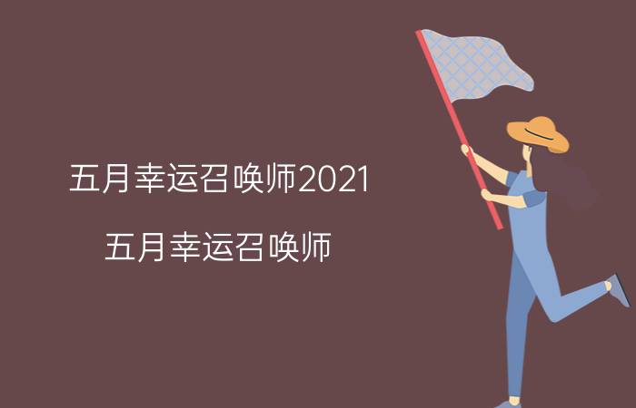 五月幸运召唤师2021（五月幸运召唤师）