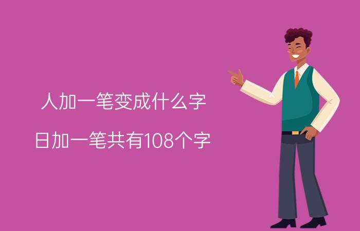 人加一笔变成什么字(日加一笔共有108个字)