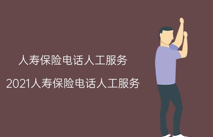 人寿保险电话人工服务，2021人寿保险电话人工服务