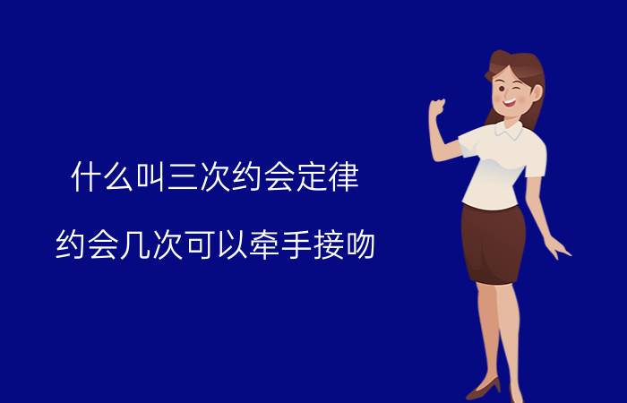 什么叫三次约会定律(约会几次可以牵手接吻)