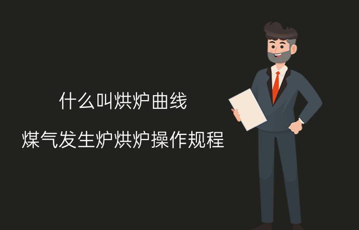 什么叫烘炉曲线（煤气发生炉烘炉操作规程）