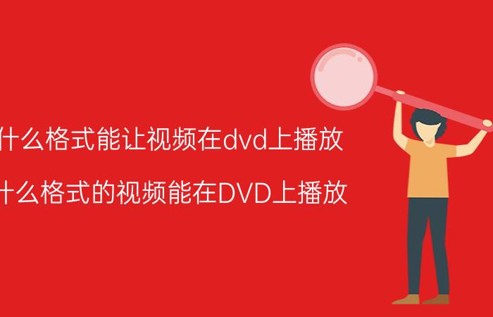 什么格式能让视频在dvd上播放（什么格式的视频能在DVD上播放）