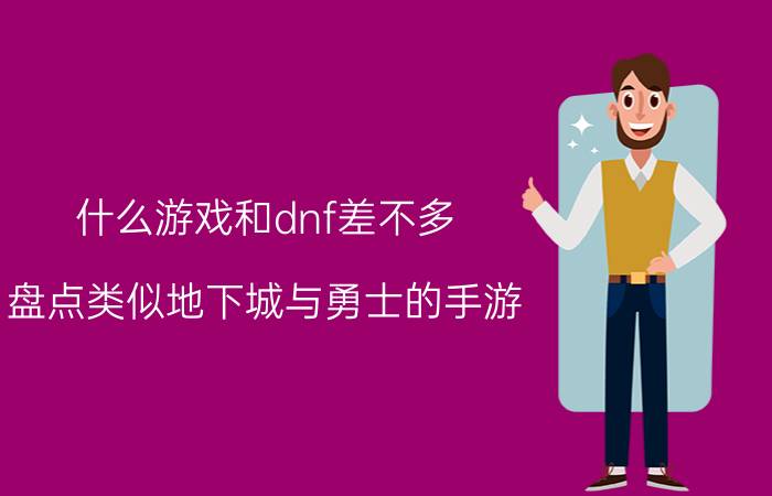 什么游戏和dnf差不多（盘点类似地下城与勇士的手游)