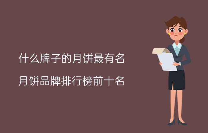 什么牌子的月饼最有名？月饼品牌排行榜前十名