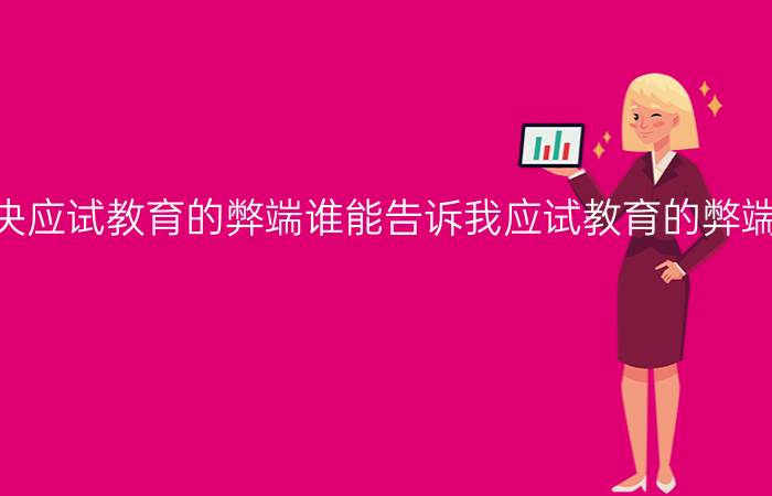 今日中国能否合理解决应试教育的弊端谁能告诉我应试教育的弊端是什么