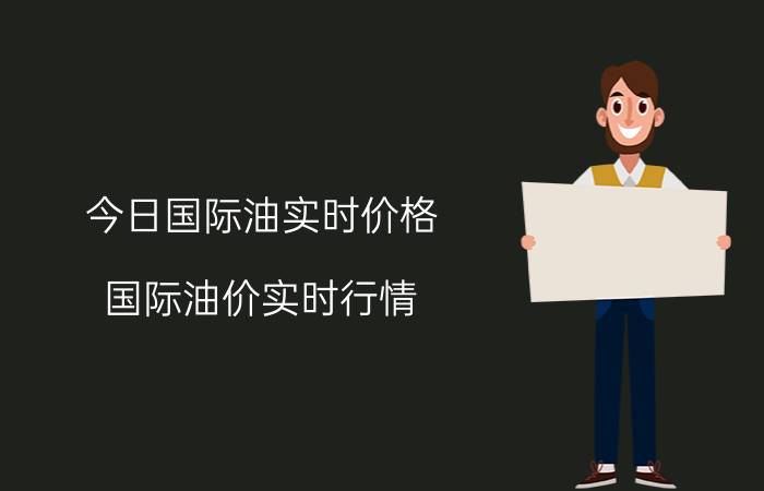 今日国际油实时价格（国际油价实时行情）