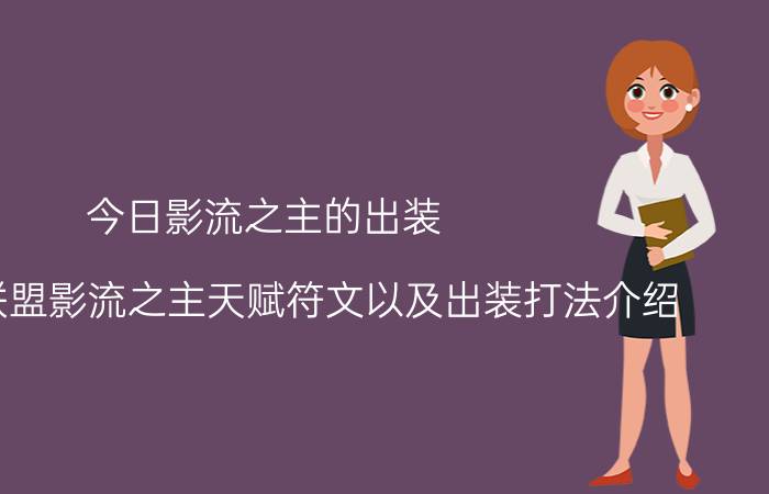 今日影流之主的出装（lol英雄联盟影流之主天赋符文以及出装打法介绍）