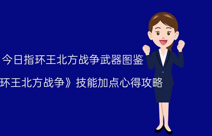 今日指环王北方战争武器图鉴（《指环王北方战争》技能加点心得攻略）