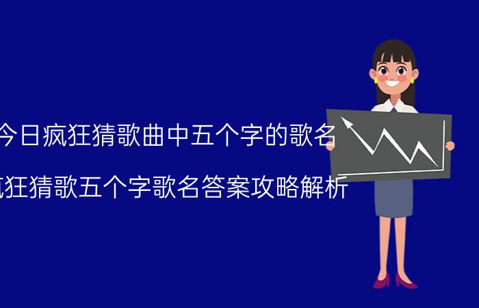 今日疯狂猜歌曲中五个字的歌名（疯狂猜歌五个字歌名答案攻略解析）